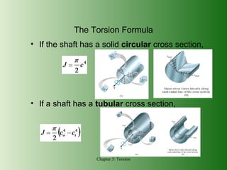 The Torsion Formula
• If the shaft has a solid circular cross section,

• If a shaft has a tubular cross section,

Chapter 5: Torsion

 