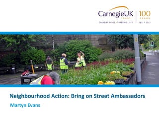 Neighbourhood Action: Bring on Street Ambassadors
Martyn Evans

 