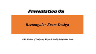 Presentation On
Rectangular Beam Design

USD Method of Designing Singly & Doubly Reinforced Beam

 