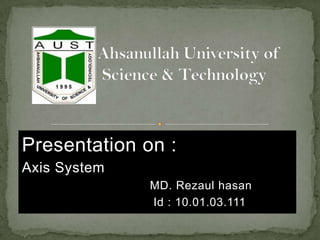 Presentation on :
Axis System
MD. Rezaul hasan
Id : 10.01.03.111

 
