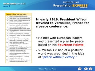 Chapter
Section

25
3

Section

1

In early 1919, President Wilson
traveled to Versailles, France for
a peace conference.

•

He met with European leaders
and presented a plan for peace
based on his Fourteen Points.

•

5. Wilson’s vision of a postwar
world was grounded in the idea
of “peace without victory.”

The ColdWilson, War, and Peace
War Begins

 