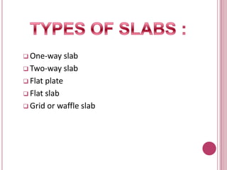  One-way

slab
 Two-way slab
 Flat plate
 Flat slab
 Grid or waffle slab

 