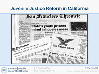 Juvenile Justice Reform in California

40 Boardman Place
San Francisco, CA 94103

www.cjcj.org
© Center on Juvenile and Criminal Justice 2013

 