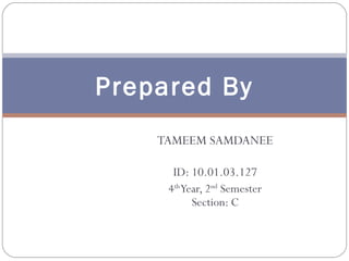 Prepared By
TAMEEM SAMDANEE
ID: 10.01.03.127
4th Year, 2nd Semester
Section: C

 