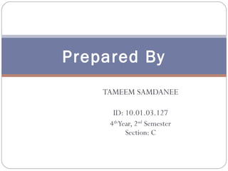 Prepared By
TAMEEM SAMDANEE
ID: 10.01.03.127
4th Year, 2nd Semester
Section: C