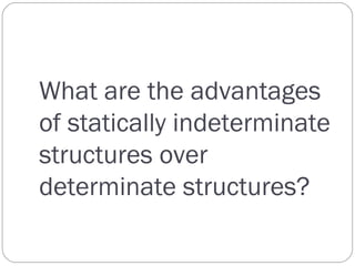 What are the advantages
of statically indeterminate
structures over
determinate structures?