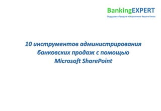 BankingEXPERT
Поддержка Продаж и Маркетинга Вашего Банка

10 инструментов администрирования
банковских продаж с помощью
Microsoft SharePoint

 