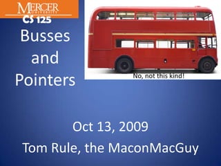 BussesandPointers No, not this kind! Oct 13, 2009 Tom Rule, the MaconMacGuy 