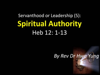 Servanthood or Leadership (5):

Spiritual Authority
Heb 12: 1-13

By Rev Dr Hwa Yung

 