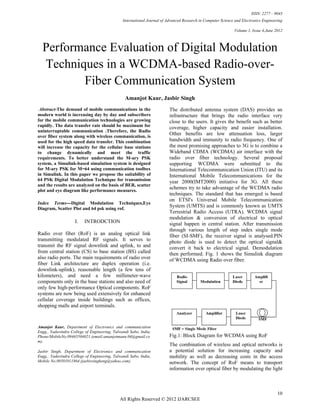 ISSN: 2277 – 9043
                                               International Journal of Advanced Research in Computer Science and Electronics Engineering

                                                                                                             Volume 1, Issue 4,June 2012



  Performance Evaluation of Digital Modulation
  Techniques in a WCDMA-based Radio-over-
         Fiber Communication System
                                                Amanjot Kaur, Jasbir Singh
 Abstract-The demand of mobile communications in the                     The distributed antenna system (DAS) provides an
modern world is increasing day by day and subscribers                    infrastructure that brings the radio interface very
for the mobile communication technologies are growing                    close to the users. It gives the benefit such as better
rapidly. The data transfer rate should be maximum for                    coverage, higher capacity and easier installation.
uninterruptable communication .Therefore, the Radio
over fiber system along with wireless communication, is
                                                                         Other benefits are low attenuation loss, larger
used for the high speed data transfer. This combination                  bandwidth and immunity to radio frequency. One of
will increase the capacity for the cellular base stations                the most promising approaches to 3G is to combine a
to change dynamically and meet the traffic                               Wideband CDMA (WCDMA) air interface with the
requirements. To better understand the M-ary PSK                         radio over fiber technology. Several proposal
system, a Simulink-based simulation system is designed                   supporting WCDMA were submitted to the
for M-ary PSK for M=64 using communication toolbox                       International Telecommunication Union (ITU) and its
in Simulink. In this paper we propose the suitability of                 International Mobile Telecommunications for the
64 PSK Digital Modulation Technique for transmission                     year 2000(IMT2000) initiative for 3G. All these
and the results are analyzed on the basis of BER, scatter
plot and eye diagram like performance measures.
                                                                         schemes try to take advantage of the WCDMA radio
                                                                         techniques. The standard that has emerged is based
                                                                         on ETSI's Universal Mobile Telecommunication
Index Terms---Digital Modulation Techniques,Eye
Diagram, Scatter Plot and 64 psk using rof.
                                                                         System (UMTS) and is commonly known as UMTS
                                                                         Terrestrial Radio Access (UTRA). WCDMA signal
                                                                         modulation & conversion of electrical to optical
                    I.    INTRODCTION                                    signal happen in central station. After transmission
                                                                         through various length of step index single mode
Radio over fiber (RoF) is an analog optical link                         fiber (SI-SMF), the receiver signal is analysed.PIN
transmitting modulated RF signals. It serves to                          photo diode is used to detect the optical signal&
transmit the RF signal downlink and uplink, to and                       convert it back to electrical signal. Demodulation
from central station (CS) to base station (BS) called                    then performed. Fig. 1 shows the Simulink diagram
also radio ports. The main requirements of radio over                    of WCDMA using Radio over fiber.
fiber Link architecture are duplex operation (i.e.
downlink-uplink), reasonable length (a few tens of
kilometers), and need a few millimeter-wave
components only in the base stations and also need of
only few high-performance Optical components. RoF
systems are now being used extensively for enhanced
cellular coverage inside buildings such as offices,
shopping malls and airport terminals.



Amanjot Kaur, Department of Electronics and communication
Engg., Yadavindra College of Engineering, Talwandi Sabo, India,
Phone/MobileNo.09465504021.(email:amanjotmann.04@gmail.co                Fig.1: Block Diagram for WCDMA using RoF
m).
                                                                         The combination of wireless and optical networks is
Jasbir Singh, Department of Electronics and communication                a potential solution for increasing capacity and
Engg., Yadavindra College of Engineering, Talwandi Sabo, India,          mobility as well as decreasing costs in the access
Mobile No.09501011864.(jasbirsingheng@yahoo.com).                        network. The concept of RoF means to transport
                                                                         information over optical fiber by modulating the light



                                                                                                                                      10
                                             All Rights Reserved © 2012 IJARCSEE
 