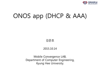ONOS app (DHCP & AAA)
김준호
2015.10.14
Mobile Convergence LAB,
Department of Computer Engineering,
Kyung Hee University.
 