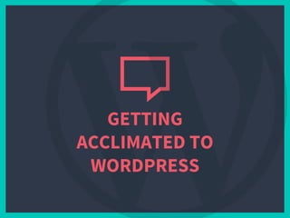 GETTING
ACCLIMATED TO
WORDPRESS
 