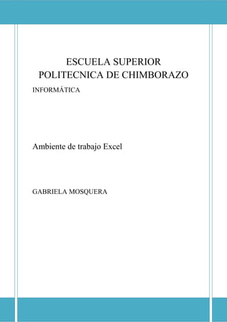 ESCUELA SUPERIOR POLITECNICA DE CHIMBORAZO

ESCUELA SUPERIOR
POLITECNICA DE CHIMBORAZO
INFORMÁTICA

Ambiente de trabajo Excel

GABRIELA MOSQUERA

 
