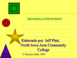 DESARROLLO PSICOLÓGICO

Elaborado por Jeff Platt,
North Iowa Area Community
College
© Prentice Hall, 1999

 