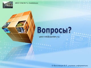 LOGO

МКОУ СОШ № 7 г. Слободского

yaro-vik@yandex.ru

© Ярославцев В.Л., учитель информатики

 