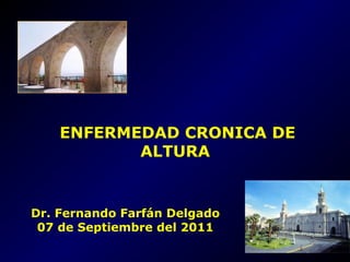 ENFERMEDAD CRONICA DE
ALTURA

Dr. Fernando Farfán Delgado
07 de Septiembre del 2011

 