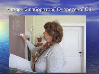 У творчій лабораторії Очеретяної О.І.

 
