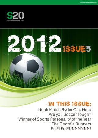 2 012

ISS U E 5

IN THI S ISSUE:
Noah Meets Ryder Cup Hero
Are you Soccer Tough?
Winner of Sports Personality of the Year
The Geordie Runners
Fe Fi Fo FUNNNNNN!

 