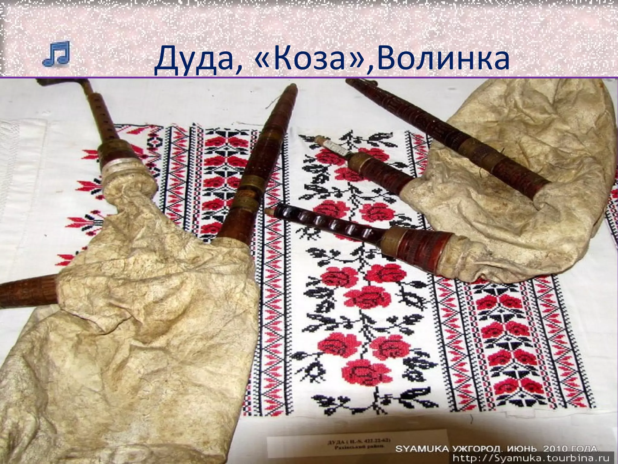 Дуда, «Коза»,Волинка
Волинкашотландський
народний
інструмент. В
Україні та Польщі
її називають
«козою»,тому що
вона зроблена у
вигляді
своєрідного мішка
з козиної шкіри

 