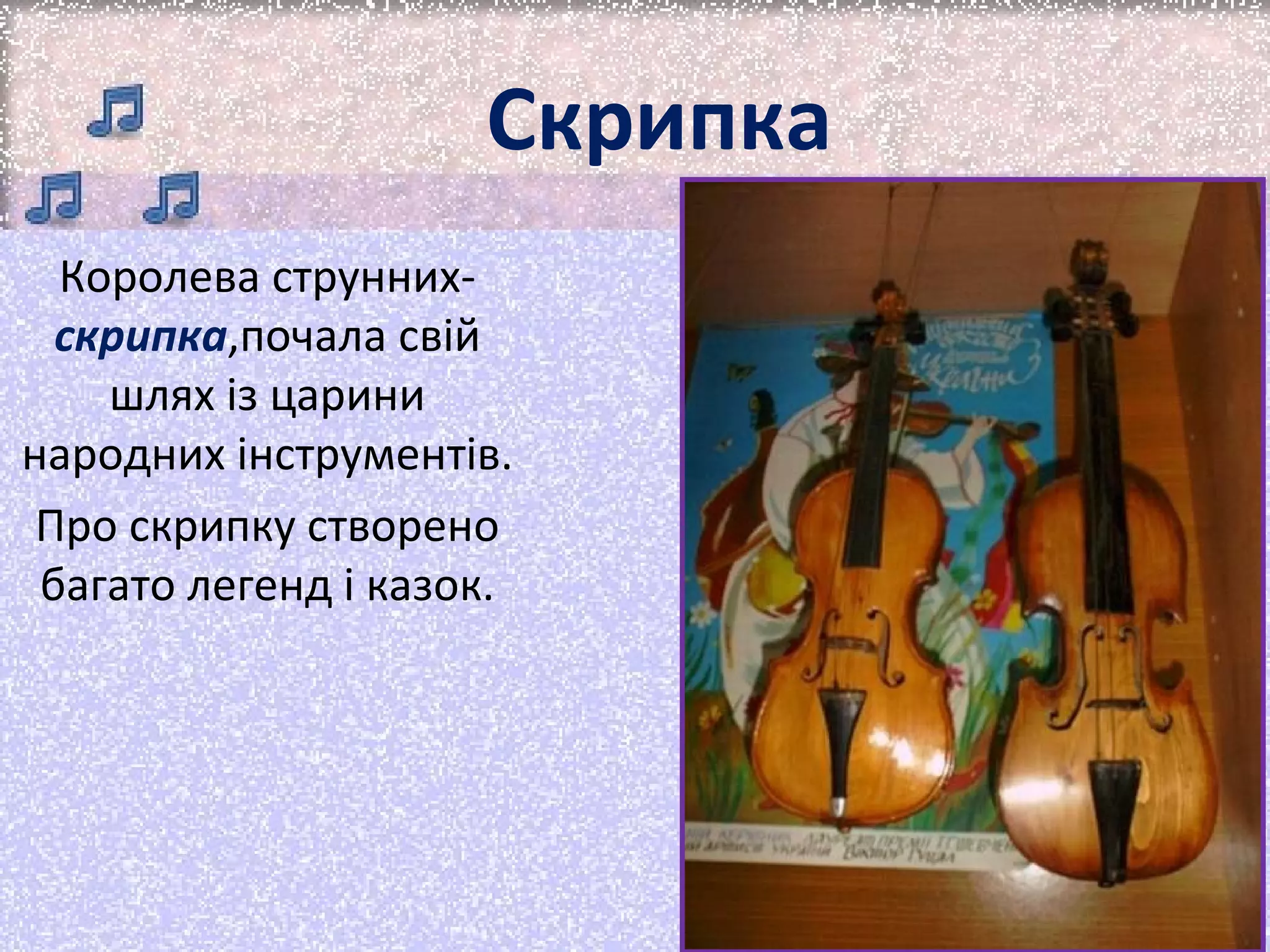 Скрипка
Королева струннихскрипка,почала свій
шлях із царини
народних інструментів.
Про скрипку створено
багато легенд і казок.

 