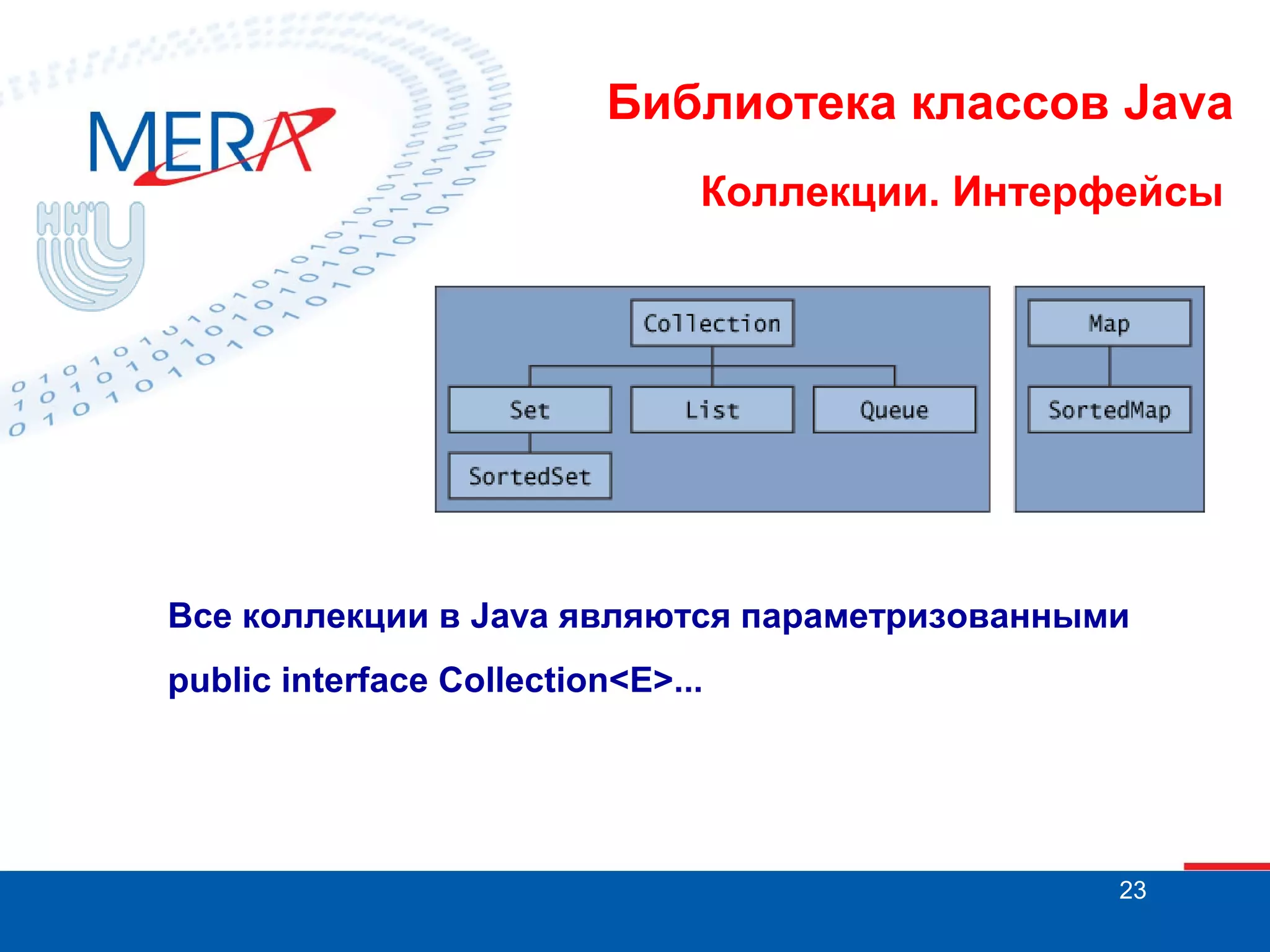 Библиотека классов Java
Коллекции. Интерфейсы

Все коллекции в Java являются параметризованными
public interface Collection<E>...

23

 