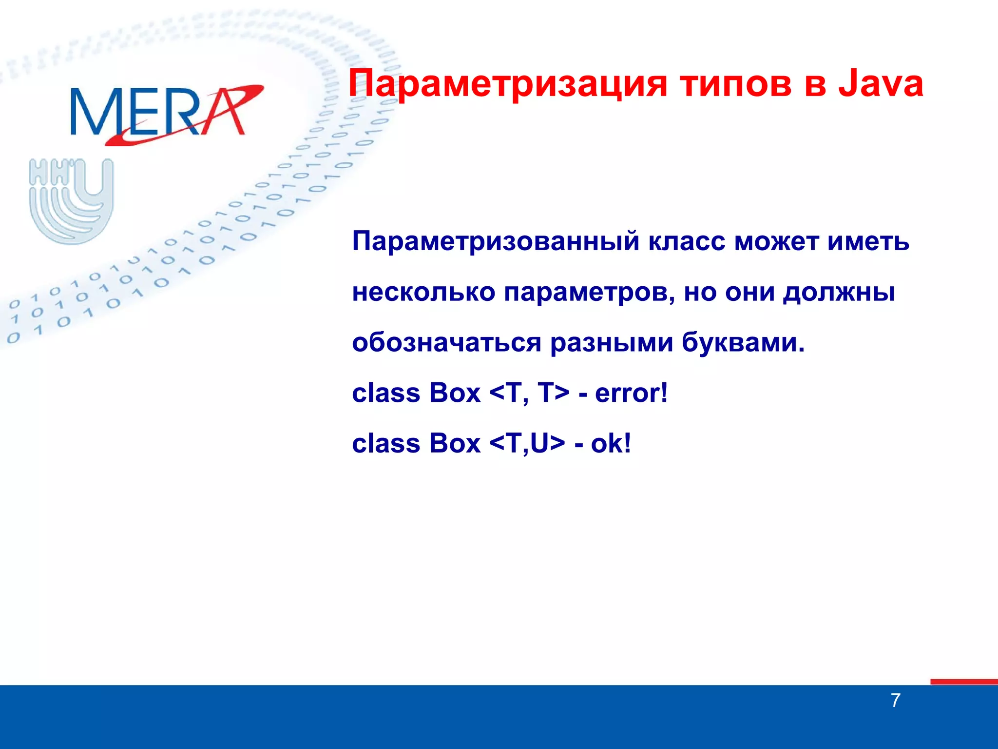 Параметризация типов в Java

Параметризованный класс может иметь
несколько параметров, но они должны
обозначаться разными буквами.
class Box <T, T> - error!
class Box <T,U> - ok!

7

 