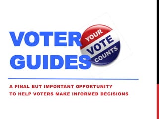 VOTER
GUIDES
A FINAL BUT IMPORTANT OPPORTUNITY

TO HELP VOTERS MAKE INFORMED DECISIONS

 