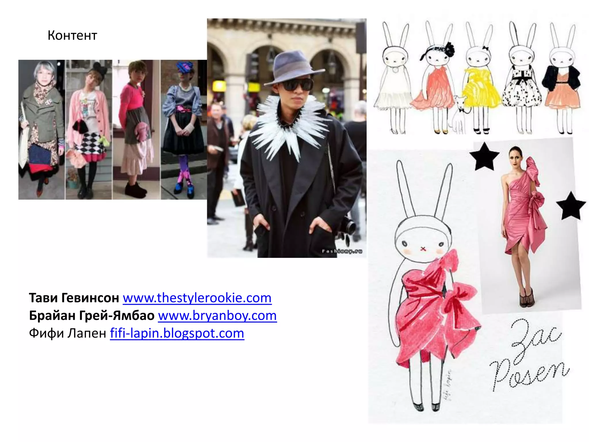 Контент

Тави Гевинсон www.thestylerookie.com
Брайан Грей-Ямбао www.bryanboy.com
Фифи Лапен fifi-lapin.blogspot.com

 