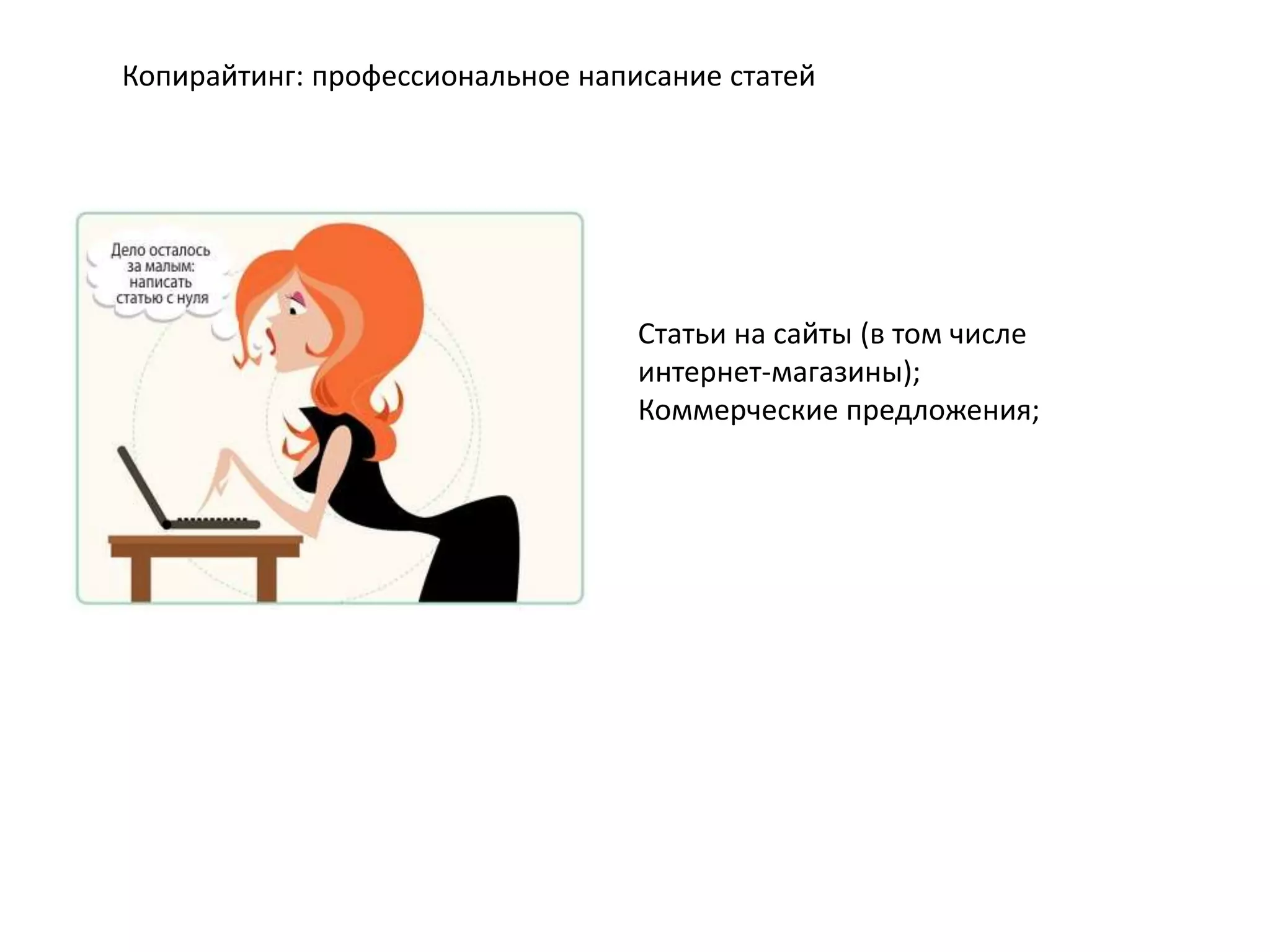 Копирайтинг: профессиональное написание статей

Статьи на сайты (в том числе
интернет-магазины);
Коммерческие предложения;

 