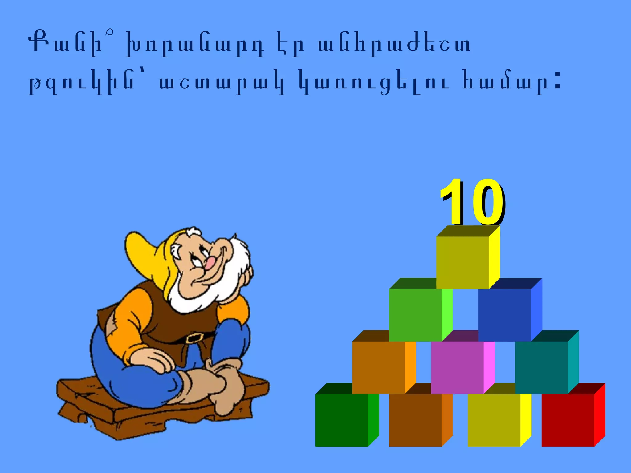 Քանի՞ խորանարդ էր անհրաժեշտ
թզուկին՝ աշտարակ կառուցելու համար :

10

 