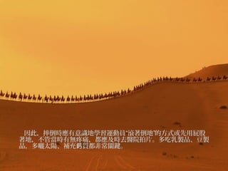 因此，摔倒時應有意識地學習運動員“滾著倒地”的方式或先用屁股
著地，不管當時有無疼痛，都應及時去醫院拍片。多吃乳製品、豆製
品，多曬太陽、補充鈣質都非常關鍵。

 