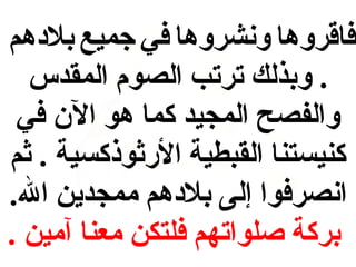 ‫فاقروها ونشروها في جميع بلهدهم‬
‫. وبذلك ترتب الصوم المقدس‬
‫والفصح المجيد كما هو ال ن في‬
‫كنيستنا القبطية الثرثوذكسية . ثم‬
‫انصرفوا إلى بلهدهم ممجدين ال.‬
‫بركة صلواتهم فلتكن معنا آمين .‬

 