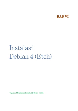 BAB VI

Instalasi
Debian 4 (Etch)

Tujuan : Melakukan Instalasi Debian 4 Etch

 