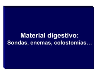 Material digestivo:
Sondas, enemas, colostomías…

 