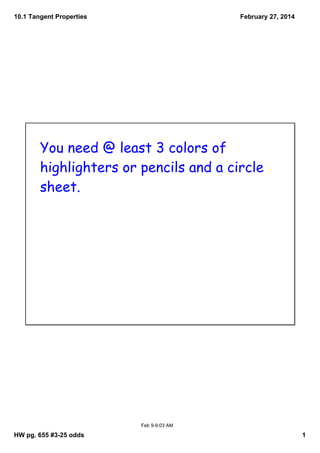 10.1 Tangent Properties

February 27, 2014

You need @ least 3 colors of
highlighters or pencils and a circle
sheet.

Feb 9­9:03 AM

HW pg. 655 #3­25 odds

1

 
