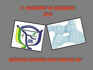 II ENCUENTRO DE EGRESADOS
2013

INSTITUCIÓN EDUCATIVA SANTA MARÍA DEL RÍO

 