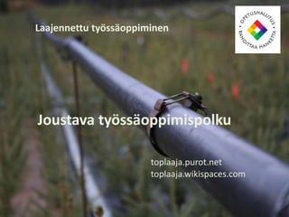 Laajennettu työssäoppiminen
Joustava työssäoppimispolku
toplaaja.purot.net
toplaaja.wikispaces.com
 