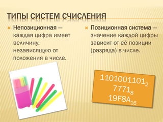 ТИПЫ СИСТЕМ СЧИСЛЕНИЯ
 Непозиционная —
каждая цифра имеет
величину,
независящую от
положения в числе.
 Позиционная система —
значение каждой цифры
зависит от её позиции
(разряда) в числе.
 