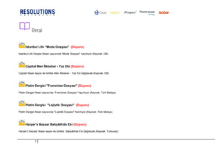 Dergi
İstanbul Life “Moda Dosyası" (Duyuru)
İstanbul Life Dergisi Nisan sayısında “Moda Dosyası" hazırlıyor.(Kaynak: DB)
Capital Men İlkbahar - Yaz Eki (Duyuru)
Capital Nisan sayısı ile birlikte Men İlkbahar - Yaz Eki dağıtacak.(Kaynak: DB)
Platin Dergisi "Franchise Dosyası" (Duyuru)
Platin Dergisi Nisan sayısında “Franchise Dosyası" hazırlıyor.(Kaynak: Türk Medya)
Platin Dergisi "Lojistik Dosyası" (Duyuru)
Platin Dergisi Nisan sayısında "Lojistik Dosyası" hazırlıyor.(Kaynak: Türk Medya)
Harper's Bazaar Baby&Kids Eki (Duyuru)
Harper's Bazaar Nisan sayısı ile birlikte Baby&Kids Eki dağıtacak.(Kaynak: Turkuvaz)
7
 