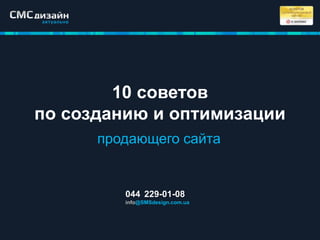 10 советов
по созданию и оптимизации
продающего сайта
044 229-01-08
info@SMSdesign.com.ua
 
