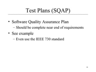 14
Test Plans (SQAP)
• Software Quality Assurance Plan
– Should be complete near end of requirements
• See example
– Even use the IEEE 730 standard
 