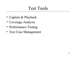 39
Test Tools
• Capture & Playback
• Coverage Analysis
• Performance Testing
• Test Case Management
 