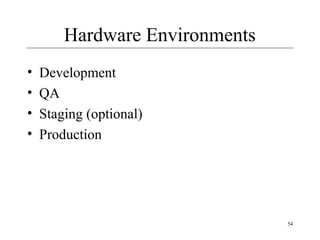 54
Hardware Environments
• Development
• QA
• Staging (optional)
• Production
 