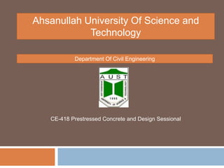 Ahsanullah University Of Science and
Technology
Department Of Civil Engineering
CE-418 Prestressed Concrete and Design Sessional
 