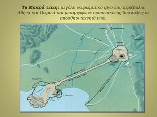 Σα Μακρά τείχη: μεγάλο οχυρωματικό έργο που περιέβαλλε
Αθήνα και Πειραιά και μεταμόρφωνε ουσιαστικά τις δυο πόλεις σε
απόρθητο τεχνητό νησί.
 