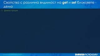 Свойства с различна видимост на get и set блоковете -
демо
// Демонстрация
 