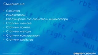 Съдържание
• Свойства
• Индексатори
• Капсулиране със свойства и индексатори
• Статични членове
• Статични полета
• Статични методи
• Статични конструктори
• Статични свойства
 