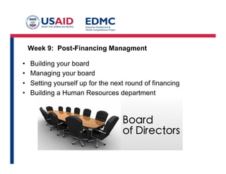 Week 9: Post-Financing Managment
•  Building your board
•  Managing your board
•  Setting yourself up for the next round of financing
•  Building a Human Resources department
 