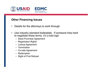 Other Financing Issues
•  Details for the attorneys to work through
•  Use industry standard boilerplate. If someone tries hard
to negotiate these terms, it’s a bad sign
–  Stock Purchase Agreement
–  Registration Rights
–  Lockup Agreement
–  Termination
–  Co-sale Agreement
–  Redemption
–  Right of First Refusal
 