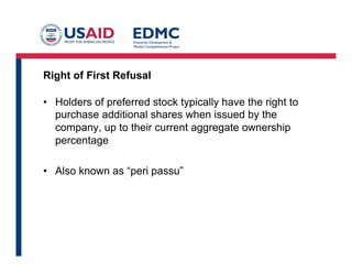 Right of First Refusal
•  Holders of preferred stock typically have the right to
purchase additional shares when issued by the
company, up to their current aggregate ownership
percentage
•  Also known as “peri passu”
 
